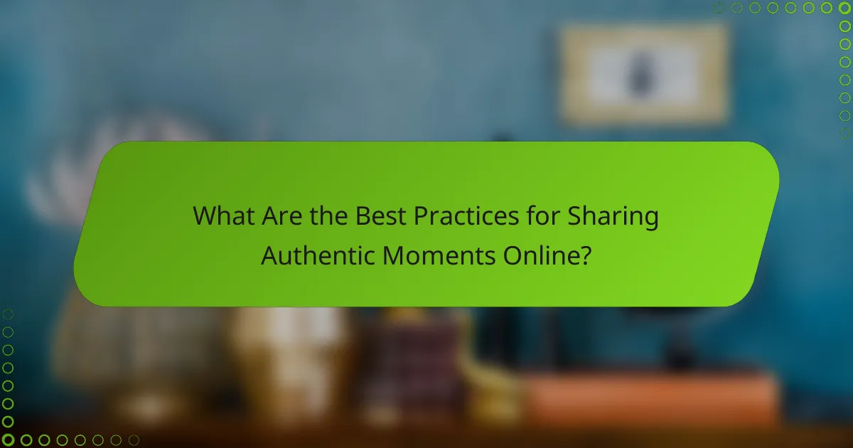 What Are the Best Practices for Sharing Authentic Moments Online?